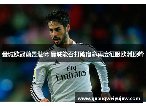 曼城欧冠前景堪忧 曼城能否打破宿命再度征服欧洲顶峰