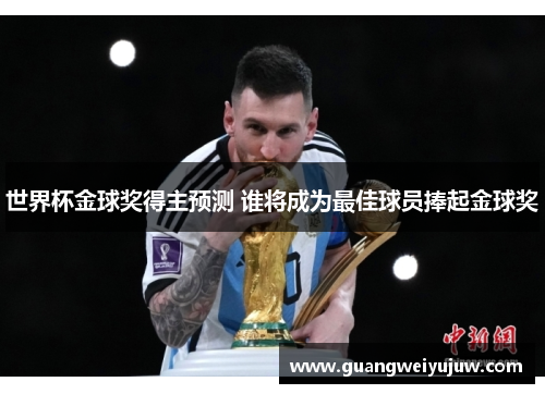 世界杯金球奖得主预测 谁将成为最佳球员捧起金球奖