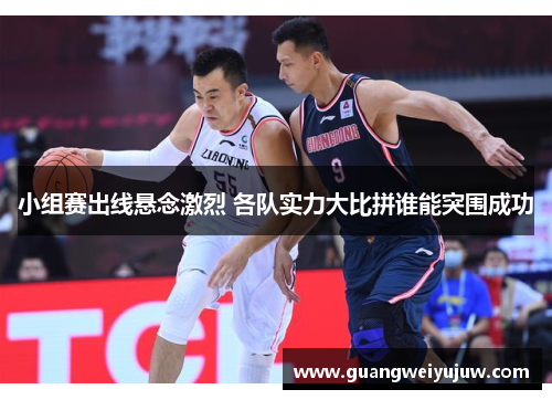 小组赛出线悬念激烈 各队实力大比拼谁能突围成功 小组赛出线悬念激烈 各队实力大比拼谁能突围成功