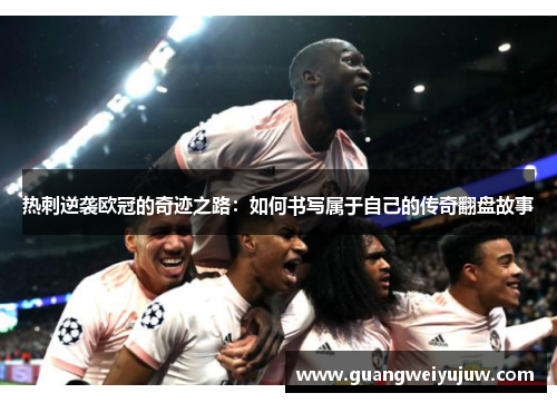 热刺逆袭欧冠的奇迹之路：如何书写属于自己的传奇翻盘故事