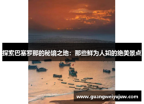 探索巴塞罗那的秘境之地：那些鲜为人知的绝美景点