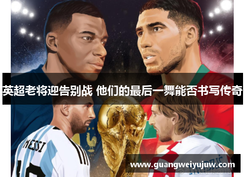英超老将迎告别战 他们的最后一舞能否书写传奇