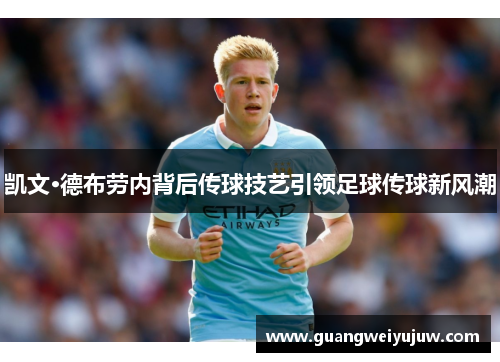 凯文·德布劳内背后传球技艺引领足球传球新风潮