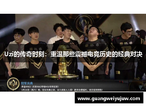 Uzi的传奇时刻：重温那些震撼电竞历史的经典对决