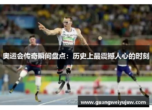 奥运会传奇瞬间盘点：历史上最震撼人心的时刻