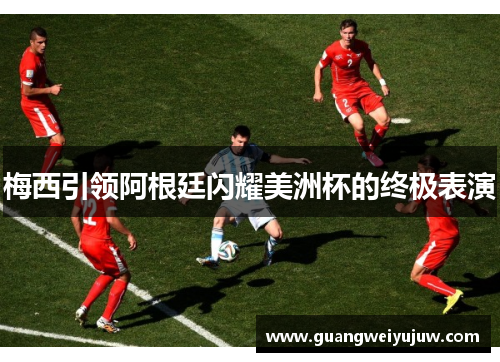 梅西引领阿根廷闪耀美洲杯的终极表演