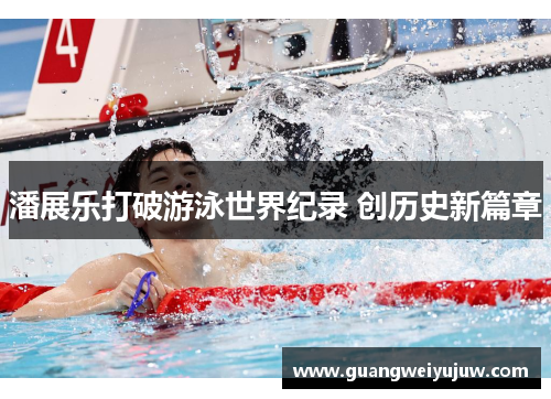 潘展乐打破游泳世界纪录 创历史新篇章