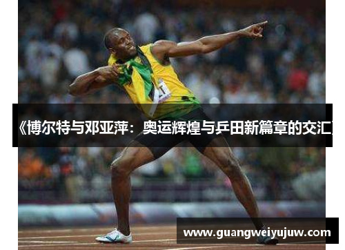 《博尔特与邓亚萍：奥运辉煌与乒田新篇章的交汇》