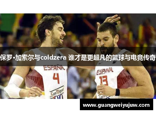 保罗·加索尔与coldzera 谁才是更超凡的篮球与电竞传奇