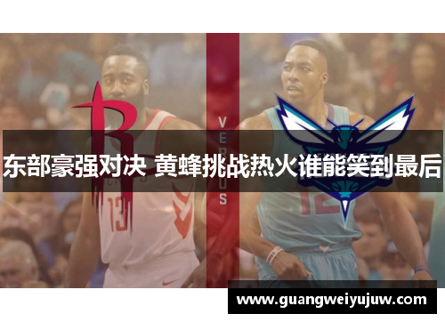 东部豪强对决 黄蜂挑战热火谁能笑到最后