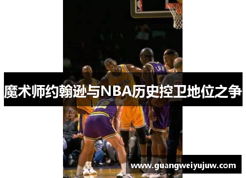 魔术师约翰逊与NBA历史控卫地位之争