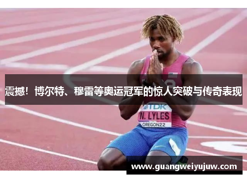 震撼！博尔特、穆雷等奥运冠军的惊人突破与传奇表现