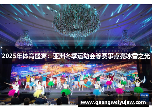 2025年体育盛宴:亚洲冬季运动会等赛事点亮冰雪之光 2025年体育盛宴:亚洲冬季运动会等赛事点亮冰雪之光