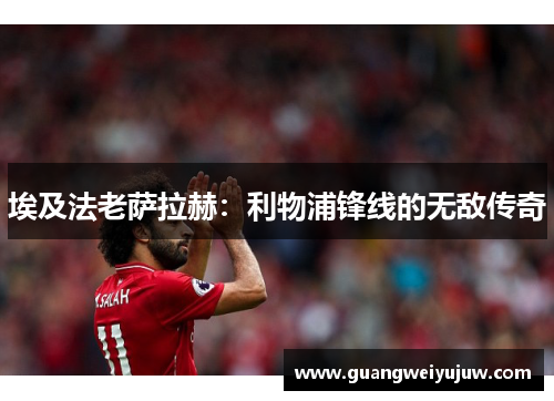 埃及法老萨拉赫：利物浦锋线的无敌传奇