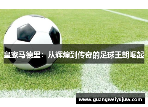 皇家马德里：从辉煌到传奇的足球王朝崛起