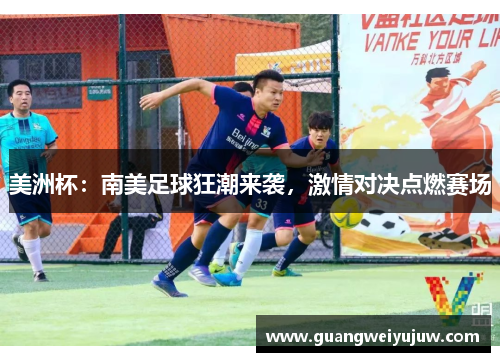 美洲杯：南美足球狂潮来袭，激情对决点燃赛场