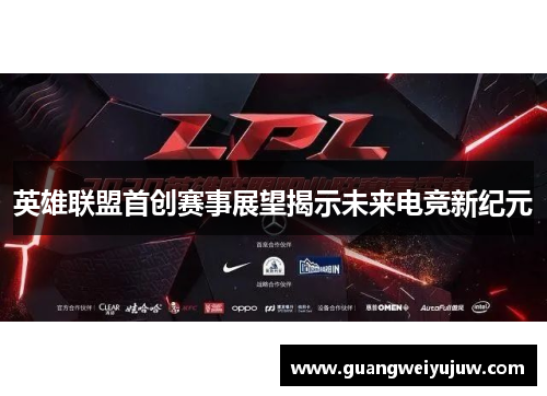英雄联盟首创赛事展望揭示未来电竞新纪元