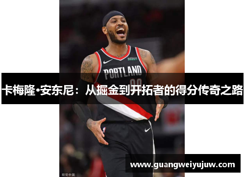 卡梅隆·安东尼：从掘金到开拓者的得分传奇之路