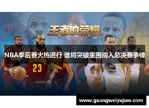 NBA季后赛火热进行 谁将突破重围闯入总决赛争锋