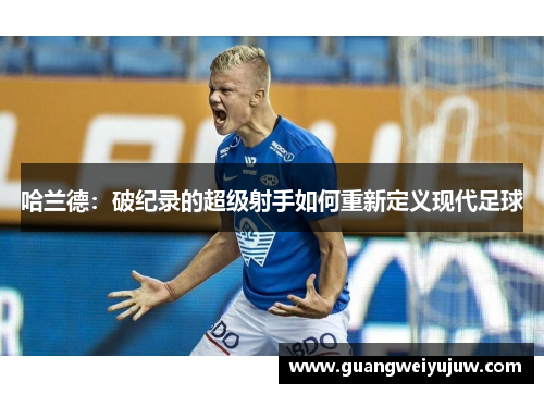 哈兰德：破纪录的超级射手如何重新定义现代足球