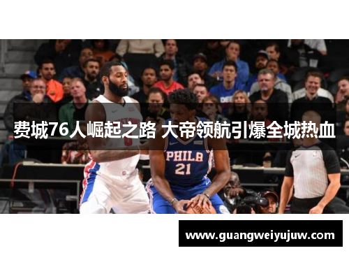 费城76人崛起之路 大帝领航引爆全城热血