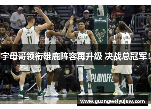 字母哥领衔雄鹿阵容再升级 决战总冠军！