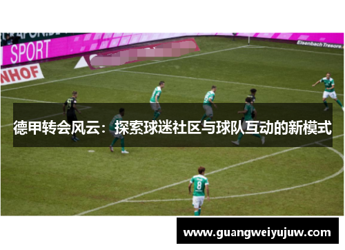 德甲转会风云：探索球迷社区与球队互动的新模式