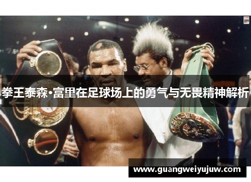 拳王泰森·富里在足球场上的勇气与无畏精神解析