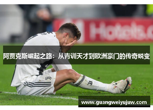 阿贾克斯崛起之路：从青训天才到欧洲豪门的传奇蜕变