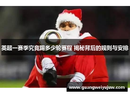 英超一赛季究竟踢多少轮赛程 揭秘背后的规则与安排 英超一赛季究竟踢多少轮赛程 揭秘背后的规则与安排