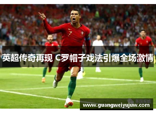 英超传奇再现 C罗帽子戏法引爆全场激情