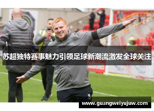 苏超独特赛事魅力引领足球新潮流激发全球关注