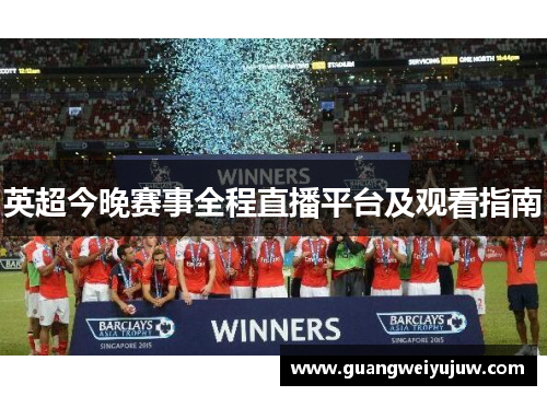 英超今晚赛事全程直播平台及观看指南 英超今晚赛事全程直播平台及观看指南