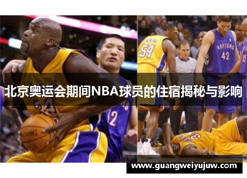 北京奥运会期间NBA球员的住宿揭秘与影响