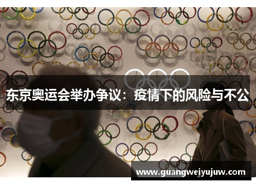东京奥运会举办争议：疫情下的风险与不公