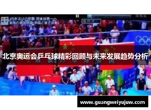 北京奥运会乒乓球精彩回顾与未来发展趋势分析 北京奥运会乒乓球精彩回顾与未来发展趋势分析